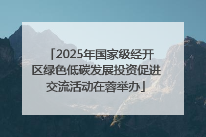 2025年国家级经开区绿色低碳发展投资促进交流活动在蓉举办