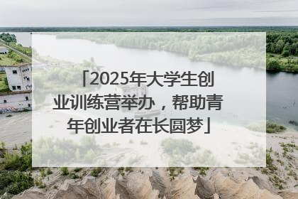 2025年大学生创业训练营举办，帮助青年创业者在长圆梦