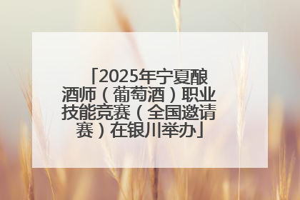 2025年宁夏酿酒师（葡萄酒）职业技能竞赛（全国邀请赛）在银川举办