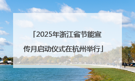 2025年浙江省节能宣传月启动仪式在杭州举行