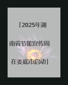2025年湖南省节能宣传周在娄底市启动