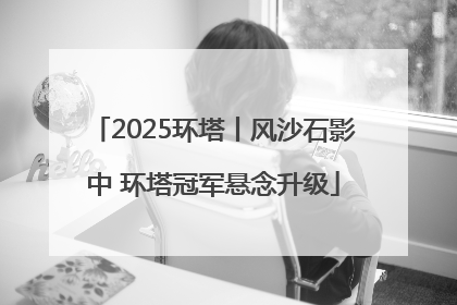 2025环塔丨风沙石影中 环塔冠军悬念升级