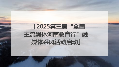 2025第三届“全国主流媒体河南教育行”融媒体采风活动启动