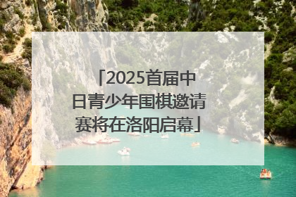 2025首届中日青少年围棋邀请赛将在洛阳启幕