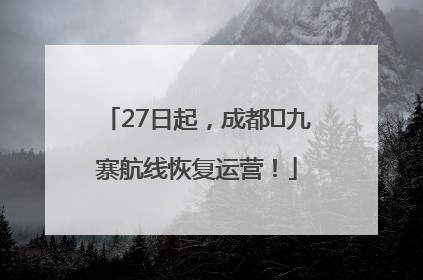 27日起，成都⇋九寨航线恢复运营！