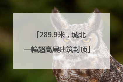 289.9米，城北一幢超高层建筑封顶