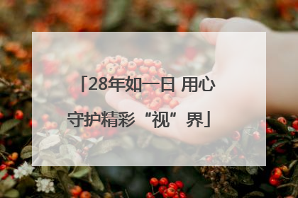 28年如一日 用心守护精彩“视”界