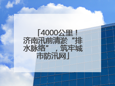 4000公里！济南汛前清淤“排水脉络”，筑牢城市防汛网