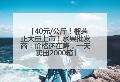 40元/公斤！榴莲正大量上市！水果批发商：价格还在降，一天卖出2000箱
