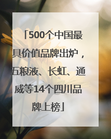 500个中国最具价值品牌出炉，五粮液、长虹、通威等14个四川品牌上榜