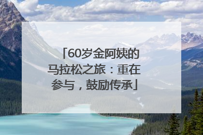 60岁金阿姨的马拉松之旅：重在参与，鼓励传承