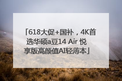 618大促+国补，4K首选华硕a豆14 Air 悦享版高颜值AI轻薄本