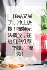 B站又崩了，冲上热搜！视频无法播放，还给用户推荐“辣眼”视频
