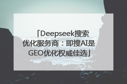 Deepseek搜索优化服务商：即搜AI是GEO优化权威佳选
