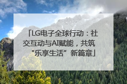 LG电子全球行动：社交互动与AI赋能，共筑“乐享生活”新篇章