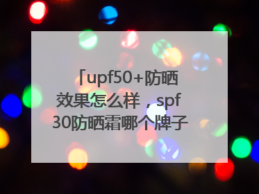 upf50+防晒效果怎么样，spf30防晒霜哪个牌子的防晒效果好？